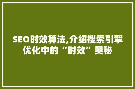 SEO时效算法,介绍搜索引擎优化中的“时效”奥秘