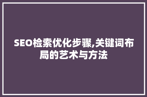 SEO检索优化步骤,关键词布局的艺术与方法