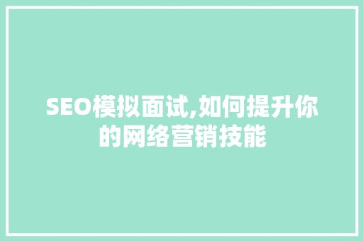 SEO模拟面试,如何提升你的网络营销技能