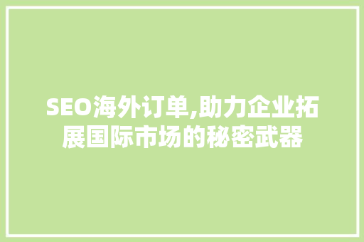 SEO海外订单,助力企业拓展国际市场的秘密武器