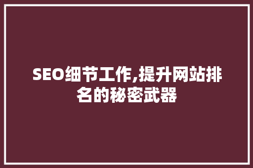 SEO细节工作,提升网站排名的秘密武器