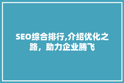 SEO综合排行,介绍优化之路，助力企业腾飞
