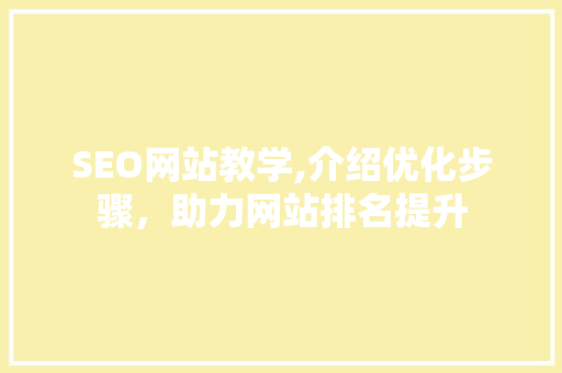 SEO网站教学,介绍优化步骤，助力网站排名提升
