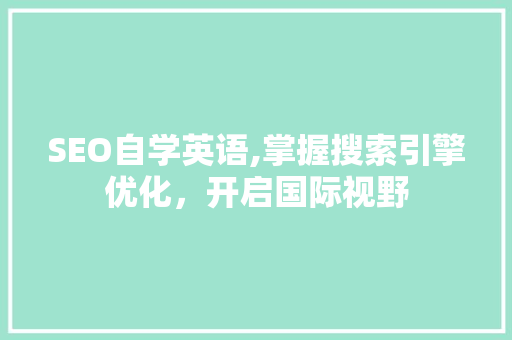 SEO自学英语,掌握搜索引擎优化，开启国际视野