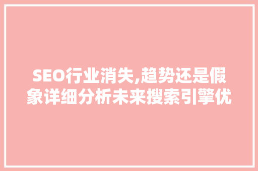 SEO行业消失,趋势还是假象详细分析未来搜索引擎优化之路
