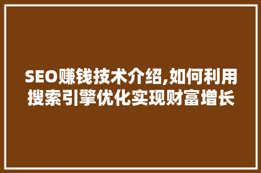 SEO赚钱技术介绍,如何利用搜索引擎优化实现财富增长