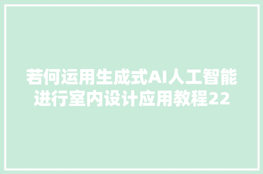 若何运用生成式AI人工智能进行室内设计应用教程22节课
