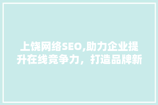 上饶网络SEO,助力企业提升在线竞争力，打造品牌新高度