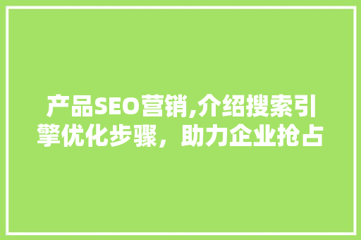 产品SEO营销,介绍搜索引擎优化步骤，助力企业抢占市场先机