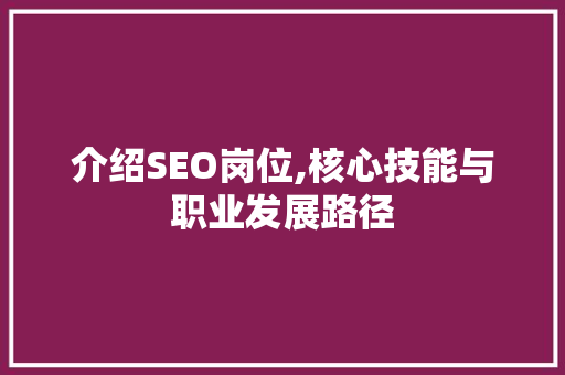 介绍SEO岗位,核心技能与职业发展路径