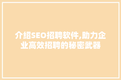 介绍SEO招聘软件,助力企业高效招聘的秘密武器
