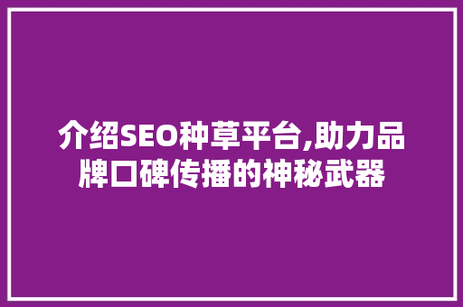 介绍SEO种草平台,助力品牌口碑传播的神秘武器