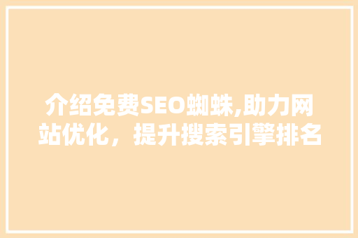 介绍免费SEO蜘蛛,助力网站优化，提升搜索引擎排名