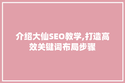 介绍大仙SEO教学,打造高效关键词布局步骤