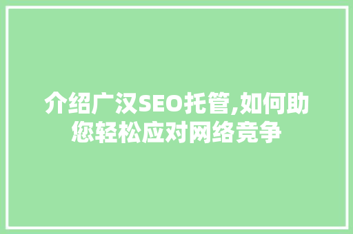 介绍广汉SEO托管,如何助您轻松应对网络竞争