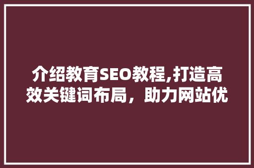 介绍教育SEO教程,打造高效关键词布局，助力网站优化