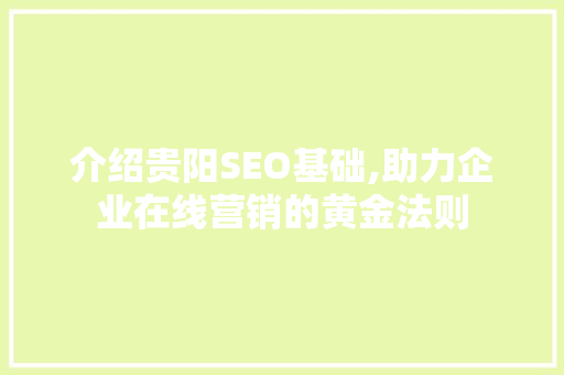 介绍贵阳SEO基础,助力企业在线营销的黄金法则