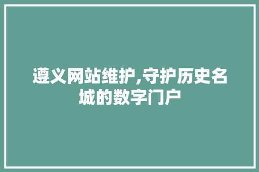 遵义网站维护,守护历史名城的数字门户