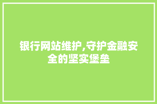 银行网站维护,守护金融安全的坚实堡垒