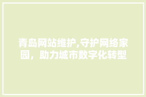 青岛网站维护,守护网络家园，助力城市数字化转型