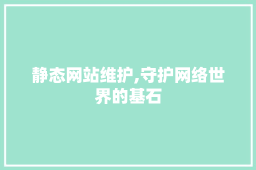 静态网站维护,守护网络世界的基石