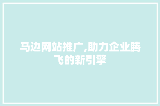 马边网站推广,助力企业腾飞的新引擎