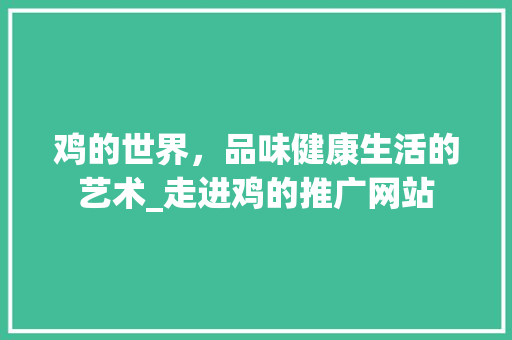 鸡的世界，品味健康生活的艺术_走进鸡的推广网站