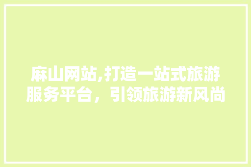 麻山网站,打造一站式旅游服务平台，引领旅游新风尚