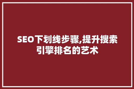 SEO下划线步骤,提升搜索引擎排名的艺术