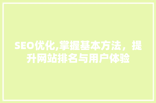 SEO优化,掌握基本方法，提升网站排名与用户体验