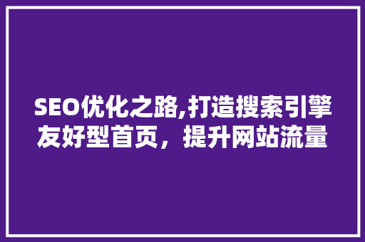 SEO优化之路,打造搜索引擎友好型首页，提升网站流量与排名