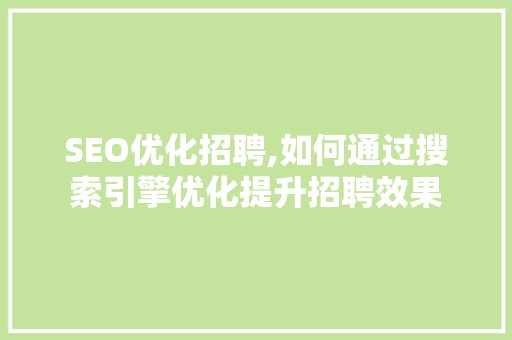 SEO优化招聘,如何通过搜索引擎优化提升招聘效果