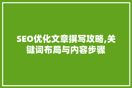 SEO优化文章撰写攻略,关键词布局与内容步骤