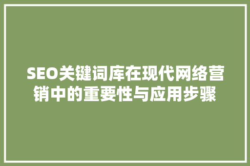 SEO关键词库在现代网络营销中的重要性与应用步骤