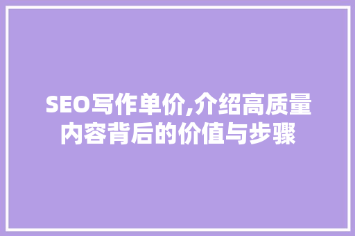 SEO写作单价,介绍高质量内容背后的价值与步骤