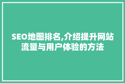SEO地图排名,介绍提升网站流量与用户体验的方法