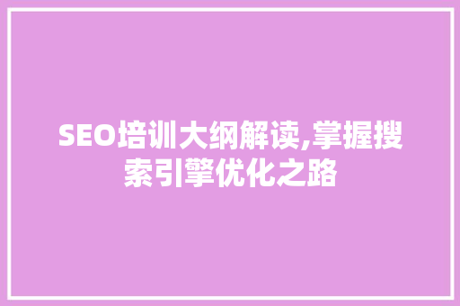SEO培训大纲解读,掌握搜索引擎优化之路