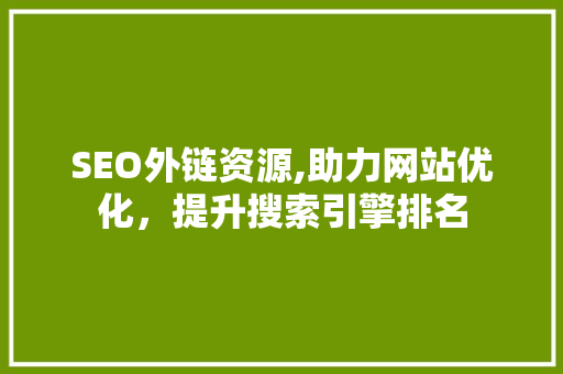 SEO外链资源,助力网站优化，提升搜索引擎排名