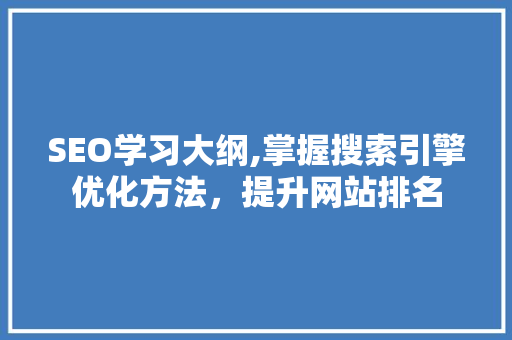 SEO学习大纲,掌握搜索引擎优化方法，提升网站排名