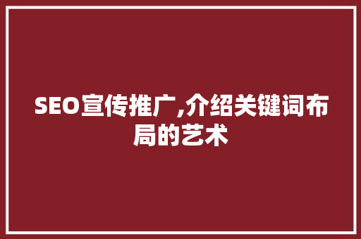 SEO宣传推广,介绍关键词布局的艺术