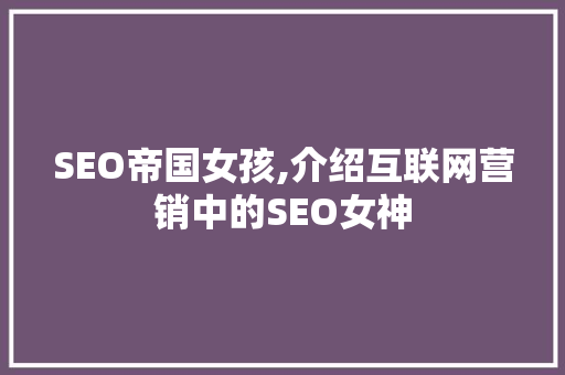 SEO帝国女孩,介绍互联网营销中的SEO女神