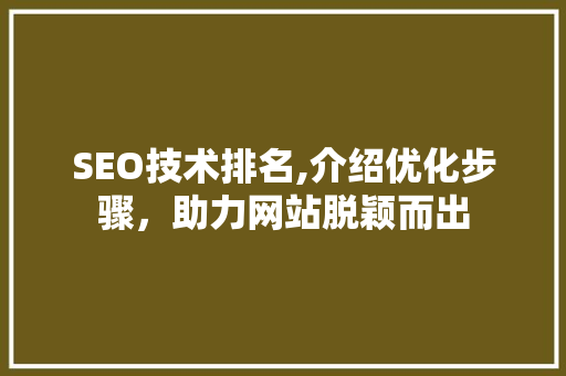 SEO技术排名,介绍优化步骤，助力网站脱颖而出