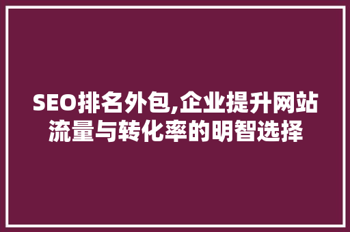 SEO排名外包,企业提升网站流量与转化率的明智选择