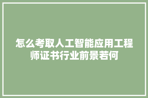 怎么考取人工智能应用工程师证书行业前景若何