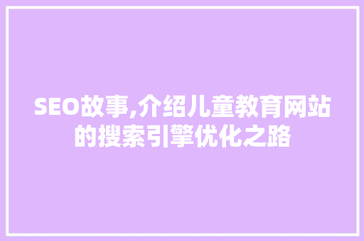 SEO故事,介绍儿童教育网站的搜索引擎优化之路