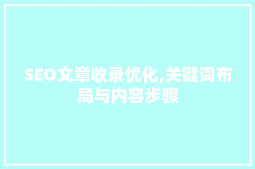 SEO文章收录优化,关键词布局与内容步骤