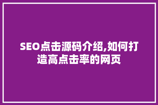 SEO点击源码介绍,如何打造高点击率的网页