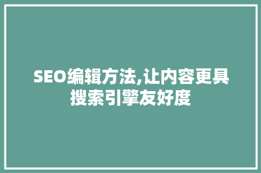 SEO编辑方法,让内容更具搜索引擎友好度