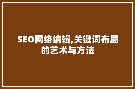 SEO网络编辑,关键词布局的艺术与方法