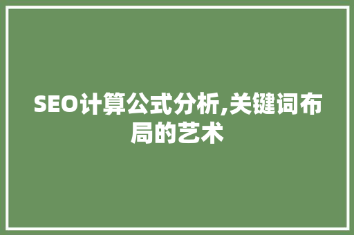 SEO计算公式分析,关键词布局的艺术